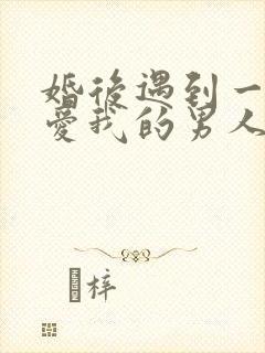 婚后遇到一个很爱我的男人封面