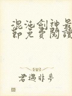 混沌剑神最新章节免费阅读全文