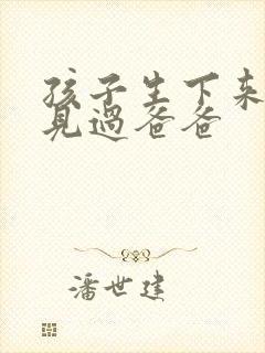 孩子生下来就没见过爸爸