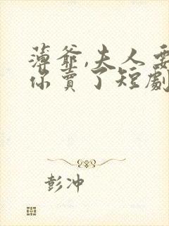 薄爷,夫人要把你卖了短剧