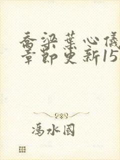 乔梁叶心仪最新章节更新1587