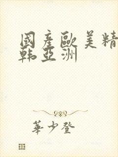 国产欧美精品日韩亚洲