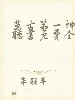 万古第一神小说听书免费全集