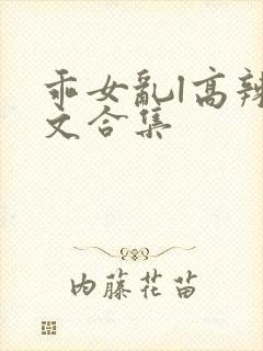 乖女乱l高辣h文合集