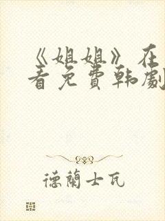 《姐姐》在线观看免费韩剧