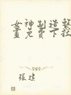 女神制造系统漫画免费下拉式观看