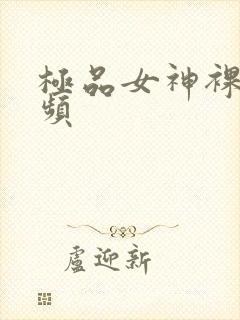 极品女神裸体视频