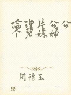 伦理片公公与两个儿媳妇