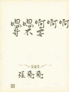 嗯嗯啊啊啊啊哥哥不要