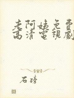 老阿姨免费完整高清电视剧在线播放