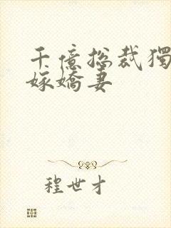 千亿总裁独宠替嫁娇妻