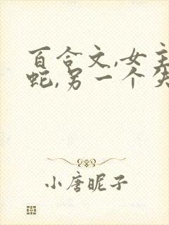 百合文,女主是蛇,另一个失忆的小说