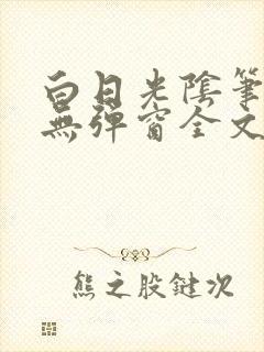 白日光阴笔趣阁无弹窗全文阅读