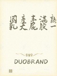 国产丰满熟女大乳大屁股一级