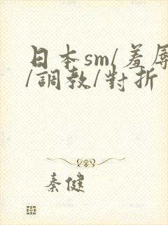 日本sm/羞辱/调教/对折