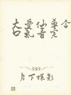 大爱仙尊合集一口气看完