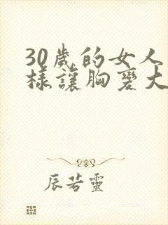 30岁的女人怎样让胸变大