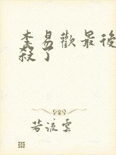 李易欢最后被谁杀了