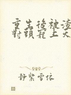 重生后被渣男死对头宠上天短剧免费版