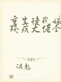 重生后我嫁给了残疾大佬全集txt