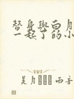 替身与白月光在一起了的小说