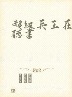 超级兵王在都市听书