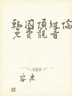 韩国顶级伦理片免费观看