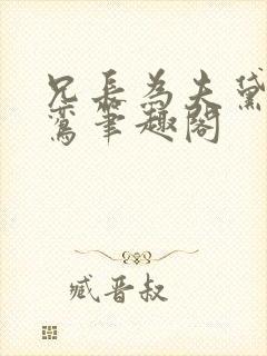 兄长为夫黛妃晏鸾笔趣阁