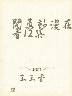 闵勇动漫在线观看12集