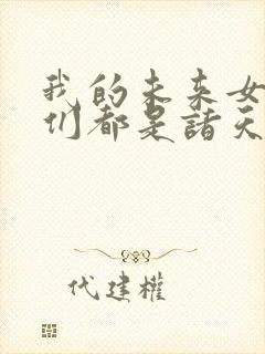 我的未来女徒弟们都是诸天大佬漫画