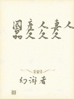 国产人妻人伦精品久久久