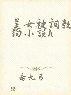 美女被调教成母狗小说h