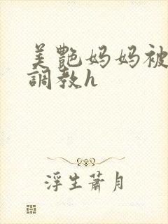 美艳妈妈被各种调教h