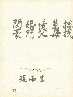 闪婚亿万总裁后豪门父母找来了