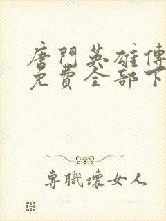 唐门英雄传漫画免费全部下拉式