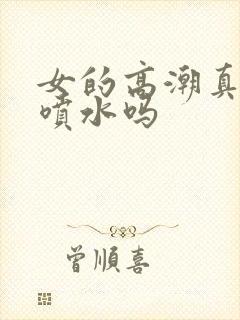 女的高潮真的会喷水吗