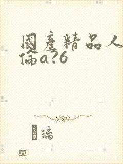 国产精品人妻人伦a?6