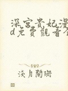 深宫贵妃漫画3d免费观看全集