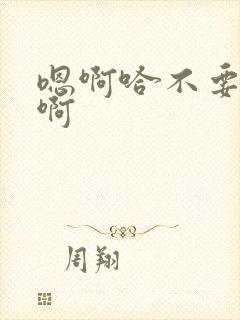 嗯啊哈不要了嗯啊