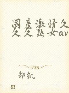 国产激情久久久久久熟女av