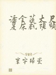 潘金莲大尺度做爰床戏视频