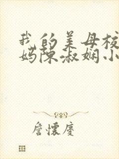 我的美母校长妈妈陈淑娴小说免费阅读