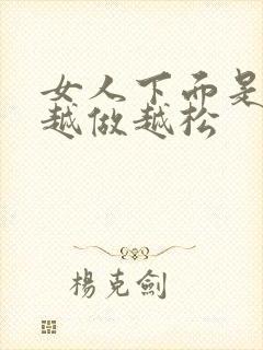 女人下面是不是越做越松