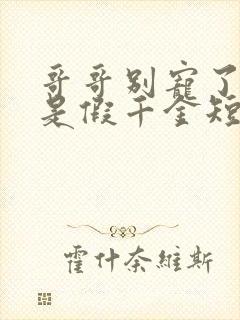 哥哥别宠了我才是假千金短剧免费观看