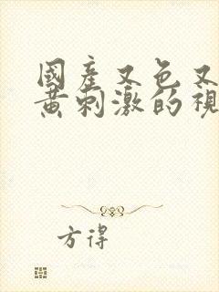 国产又色又爽又黄刺激的视频