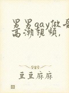 男男gay做受高潮视频,