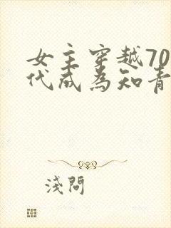 女主穿越70年代成为知青下乡的小说