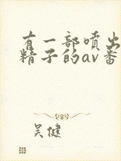 有一部喷出巨量精子的av番号