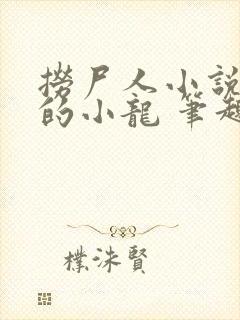 捞尸人小说纯洁的小龙 笔趣阁