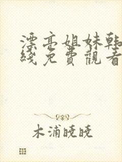 漂亮姐妹韩剧在线免费观看